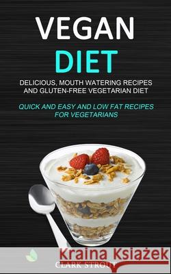 Vegan Diet: Delicious, Mouth Watering Recipes, and Gluten-Free Vegetarian Diet (Quick and Easy and Low Fat Recipes for Vegetarians) Clark Strout 9781989787168 Robert Satterfield - książka
