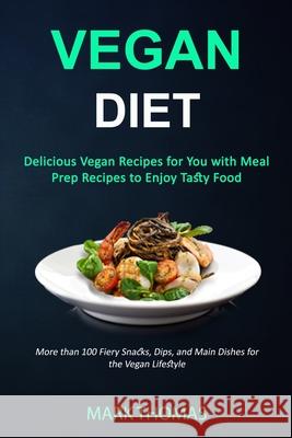 Vegan Diet: Delicious Vegan Recipes for You with Meal Prep Recipes to Enjoy Tasty Food (More than 100 Fiery Snacks, Dips, and Main Dishes for the Vegan Lifestyle) Mark Thomas (University of Virginia) 9781989787274 Robert Satterfield - książka