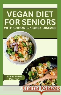 Vegan Diet for Seniors with Chronic Kidney Disease: Easy Tasty Recipes for Optimum Renal Health Allie Nagel   9798852670618 Independently Published - książka