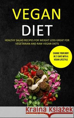 Vegan Diet: Healthy Salad Recipes for Weight Loss, Great for Vegetarian and Raw Vegan Diets (Change Your Body in 21 Days with a Ve Randy Rios 9781989787212 Robert Satterfield - książka
