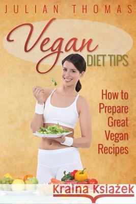 Vegan Diet Tips How to Prepare Great Vegan Recipes Julian Thomas 9781631870736 Speedy Publishing LLC - książka