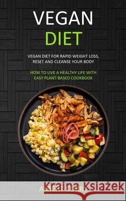 Vegan Diet: Vegan Diet for Rapid Weight Loss, Reset and Cleanse Your Body (How to Live a Healthy Life With Easy Plant-based Cookbook) Albert Curry 9781989682807 Robert Satterfield - książka