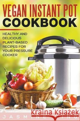 Vegan Instant Pot Cookbook: Healthy and Delicious Plant-Based Recipes for Your Pressure Cooker Jasmine King 9798201501617 Jasmine King - książka