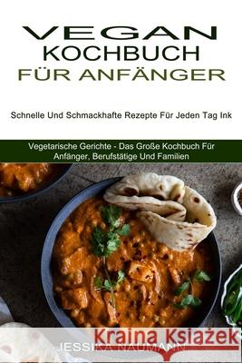 Vegan Kochbuch Für Anfänger: Schnelle Und Schmackhafte Rezepte Für Jeden Tag Ink (Vegetarische Gerichte - Das Große Kochbuch Für Anfänger, Berufstä Naumann, Jessika 9781774850596 Alex Howard - książka