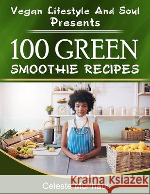 Vegan Lifestyle & Soul Presents: 100 Green Smoothie Recipes Celeste McPhaul 9781523235230 Createspace Independent Publishing Platform - książka
