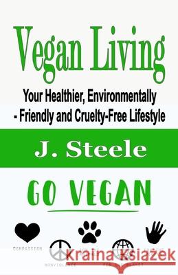 Vegan Living: Your Healthier, Environmentally- Friendly and Cruelty-Free Lifestyle J. Steele 9781648301124 Econo Publishing Company - książka