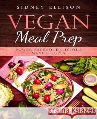 Vegan Meal Prep: Power Packed Delicious Meal Recipes Sidney Ellison 9781693774706 Independently Published - książka