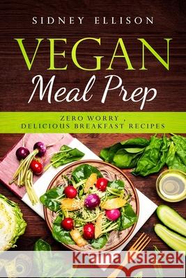 Vegan Meal Prep: Zero Worry, Delicious Breakfast Recipes Sidney Ellison 9781086308969 Independently Published - książka