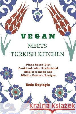 Vegan Meets Turkish Kitchen: Plant Based Diet Cookbook with Traditional Mediterranean and Middle Eastern Recipes Seda Dayioglu 9781777009908 SD International Inc. - książka