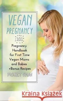 Vegan Pregnancy 101: Pregnancy Handbook for First Time Vegan Moms and Babies +recipes Projectvegan 9781717911346 Independently Published - książka