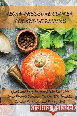 Vegan Pressure Cooker Cookbook Recipes: Quick and Easy Recipes Made Fast with Your Electric Pressure Cooker. 50+ Healthy Recipes for Living and Eating Well Daniel Smith 9781801821971 Daniel Smith - książka