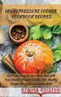 Vegan Pressure Cooker Cookbook Recipes: Quick and Easy Recipes Made Fast with Your Electric Pressure Cooker. 50+ Healthy Recipes for Living and Eating Well Daniel Smith 9781801822008 Daniel Smith - książka