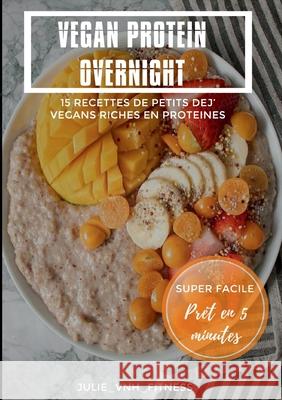 Vegan Protein Overnight: 15 Recettes De Petits Dej' Vegans Riches En Proteines Julie Va 9782322261031 Books on Demand - książka