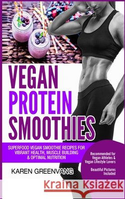 Vegan Protein Smoothies: Superfood Vegan Smoothie Recipes for Vibrant Health, Muscle Building & Optimal Nutrition Karen Greenvang 9781913575823 Healthy Vegan Recipes - książka