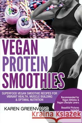 Vegan Protein Smoothies: Superfood Vegan Smoothie Recipes for Vibrant Health, Muscle Building & Optimal Nutrition Karen Greenvang 9781913857776 Healthy Vegan Recipes - książka