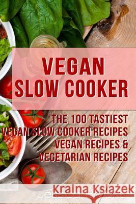 Vegan Slow Cooker: The 100 Tastiest Vegan Slow Cooker Recipes: Vegan Recipes & Vegetarian Recipes Jessica Brooks 9781514275825 Createspace - książka