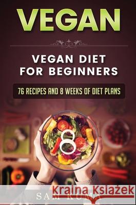 Vegan: Vegan diet for beginners: 76 Recipes and 8 Weeks of Diet Plans Sam Kuma 9781922301161 Sam Kuma - książka