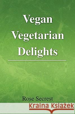 Vegan Vegetarian Delights Rose Secrest 9781441544469 Xlibris Corporation - książka