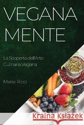 Veganamente: La Scoperta dell'Arte Culinaria Vegana Maria Ricci   9781835192108 Maria Ricci - książka