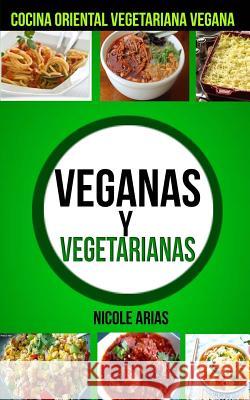 Veganas y Vegetarianas: Cocina Oriental Vegetariana Vegana Nicole Arias 9781547209781 Createspace Independent Publishing Platform - książka