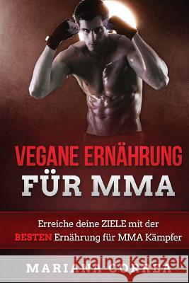 VEGANE ERNAHRUNG Fur MMA: Erreiche deine ZIELE mit der BESTEN Ernahrung fur MMA Kampfer Correa, Mariana 9781530015030 Createspace Independent Publishing Platform - książka