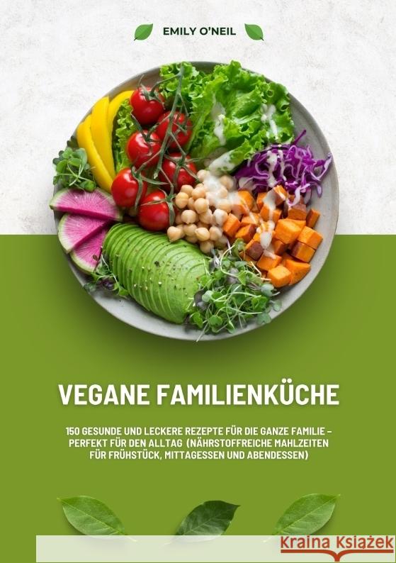Vegane Familienküche: 150 gesunde und leckere Rezepte für die ganze Familie - Perfekt für den Alltag (Nährstoffreiche Mahlzeiten für Frühstück, Mittagessen und Abendessen) O'Neil, Emily 9783384380746 tredition - książka