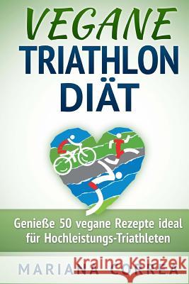 VEGANE TRIATHLON Diat: Genie 50 vegane Rezepte ideal fur Hochleistungs-Triathleten Correa, Mariana 9781517501129 Createspace - książka