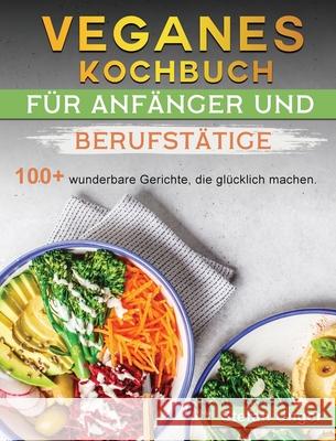 Veganes Kochbuch für Anfänger und Berufstätige: 100+ wunderbare Gerichte, die glücklich machen. Unger, Stefan 9781803199245 Stefan Unger - książka