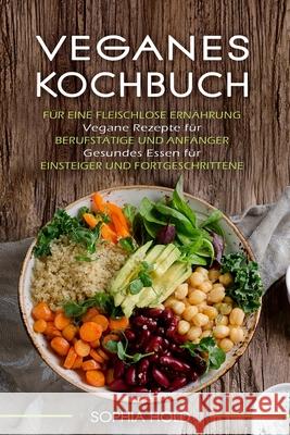 Veganes Kochbuch: Für eine Fleischlose Ernährung - Vegane Rezepte für Berufstätige und Anfänger - Gesundes Essen für Einsteiger und Fort Hold, Sophia 9781654396572 Independently Published - książka