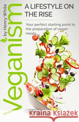 Veganism. A lifestyle on the rise.: Veganism. A lifestyle on the rise.Vegetarian Recipes Collection, Vegan Food, Vegan & Vegetarian Guide, Healthy Veg White, Henry 9781541388161 Createspace Independent Publishing Platform - książka