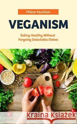 Veganism: Eating Healthy Without Forgoing Delectable Dishes Fhilcar Faunillan 9781517518301 Createspace Independent Publishing Platform - książka