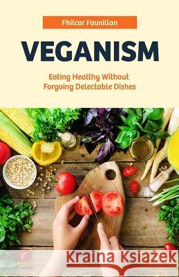 Veganism: Eating Healthy Without Forgoing Delectable Dishes Fhilcar Faunillan 9781523945702 Createspace Independent Publishing Platform - książka