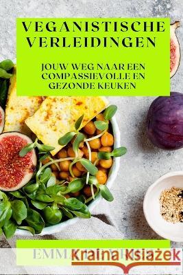 Veganistische Verleidingen: Jouw Weg naar een Compassievolle en Gezonde Keuken Emma de Vries   9781835190272 Emma de Vries - książka