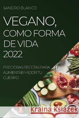 Vegano, Como Forma de Vida 2022: Preciosas Recetas Para Alimentar Mejor Tu Cuerpo Sandro Blanco   9781837892525 Sandro Blanco - książka