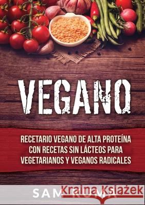 Vegano: Recetario Vegano de Alta Proteína Con Recetas Sin Lácteos Para Vegetarianos y Veganos Radicales Kuma, Sam 9781922462633 Sam Kuma - książka