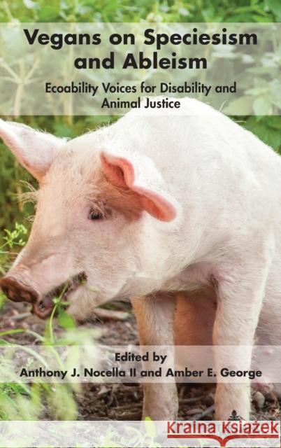 Vegans on Speciesism and Ableism: Ecoability Voices for Disability and Animal Justice Anthony J. Nocell Amber E. George 9781433192883 Peter Lang Inc., International Academic Publi - książka