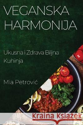 Veganska Harmonija: Ukusna i Zdrava Biljna Kuhinja Mia Petrovic   9781835196250 MIA Petrovic - książka