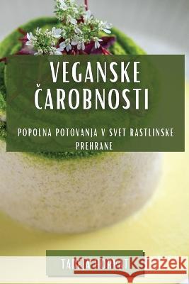 Veganske Čarobnosti: Popolna Potovanja v Svet Rastlinske Prehrane Tadeja Horvat   9781835199978 Tadeja Horvat - książka
