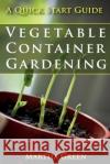 Vegetable Container Gardening: A Quick Start Guide Martha Green 9781500192075 Createspace