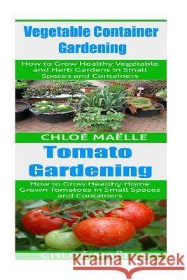 Vegetable Container Gardening: Tomato Gardening: A Beginner's Guide to Tomato Planting, Urban Gardening, Vegetable Gardening & Herb Gardening In Smal Chloe Maelle 9781516852734 Createspace Independent Publishing Platform - książka