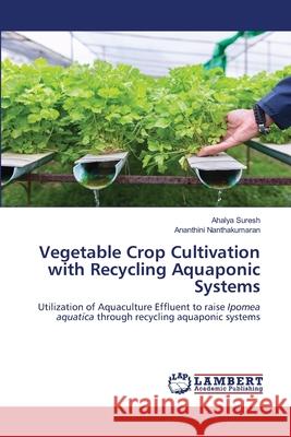 Vegetable Crop Cultivation with Recycling Aquaponic Systems Suresh, Ahalya; Nanthakumaran, Ananthini 9786202512978 LAP Lambert Academic Publishing - książka