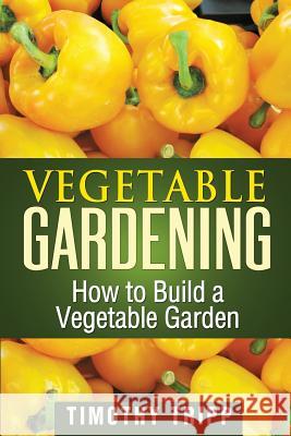 Vegetable Gardening: How to Build a Vegetable Garden Timothy Tripp 9781490489438 Createspace - książka