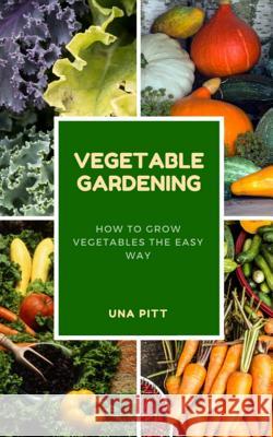 Vegetable Gardening: How to Grow Vegetables the Easy Way Una Pitt 9781983463310 Createspace Independent Publishing Platform - książka