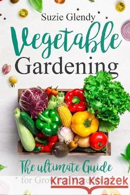 Vegetable Gardening: The Ultimate Guide for Growing Vegetables Suzie Glendy   9781955786423 Ladoo Publishing LLC - książka