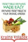 Vegetable Growing Made Easy - Growing Vegetables in Your Organic Garden Dueep Jyot Singh John Davidson Mendon Cottage Books 9781507896754 Createspace