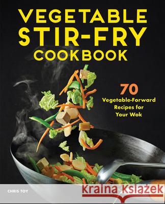 Vegetable Stir-Fry Cookbook: 70 Vegetable-Forward Recipes for Your Wok Chris Toy 9781648767012 Rockridge Press - książka