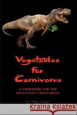 Vegetables for Carnivores - A Cookbook for the Reluctant Vegetarian Greg Easter 9781934939949 International Cuisine Press - książka