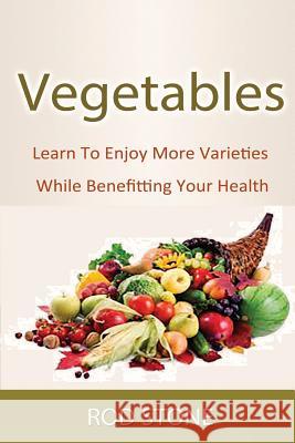 Vegetables: Learn To Enjoy More Varieties While Benefitting Your Health Stone, Rod 9781493554911 Createspace - książka