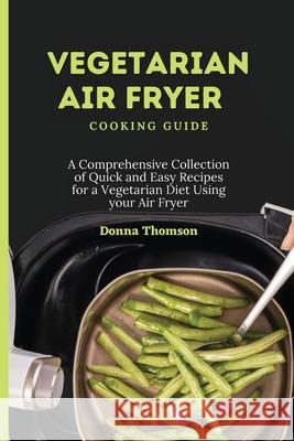 Vegetarian Air Fryer Cooking Guide: A Comprehensive Collection of Quick and Easy Recipes for a Vegetarian Diet Using your Air Fryer Donna Thomson 9781803172392 Donna Thomson - książka