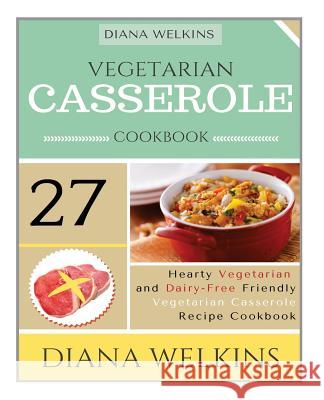 Vegetarian Casserole Cookbook: Hearty Vegetarian and Dairy-Free Friendly Casserole Recipe Cookbook Diana Welkins 9781515396147 Createspace - książka